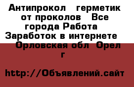 Антипрокол - герметик от проколов - Все города Работа » Заработок в интернете   . Орловская обл.,Орел г.